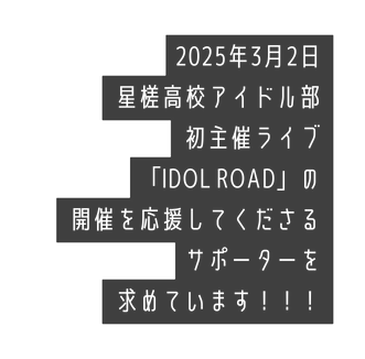 2025年3月2日 星槎高校アイドル部 初主催ライブ IDOL ROAD の 開催を応援してくださる サポーターを 求めています